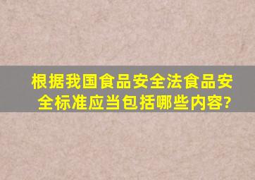 根据我国《食品安全法》,食品安全标准应当包括哪些内容?