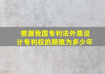 根据我国专利法外观设计专利权的期限为多少年