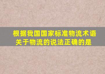 根据我国国家标准物流术语,关于物流的说法,正确的是( )。