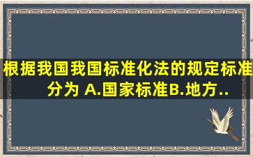 根据我国我国《标准化法》的规定,标准分为( )。A.国家标准B.地方...