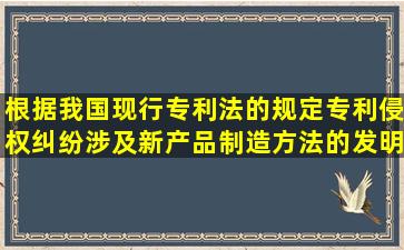 根据我国现行专利法的规定,专利侵权纠纷涉及新产品制造方法的发明...