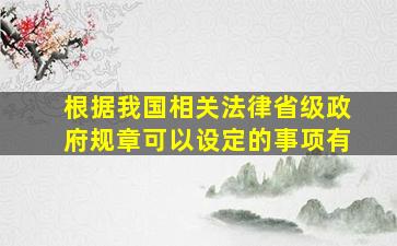 根据我国相关法律,省级政府规章可以设定的事项有(  )。