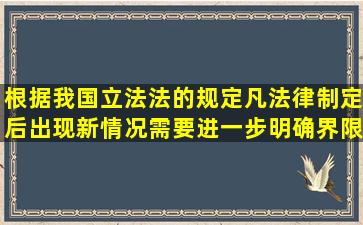 根据我国立法法的规定,凡法律制定后出现新情况,需要进一步明确界限...