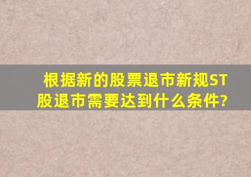 根据新的股票退市新规,ST股退市需要达到什么条件?