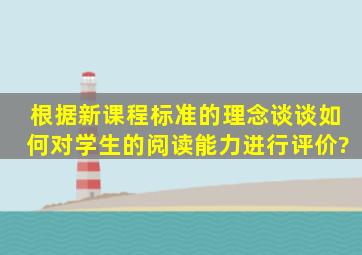 根据新课程标准的理念,谈谈如何对学生的阅读能力进行评价?