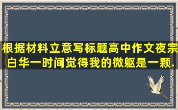 根据材料立意写标题高中作文夜宗白华一时间觉得我的微躯是一颗...