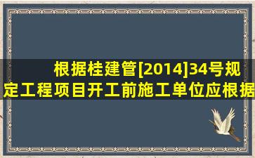 根据桂建管[2014]34号规定,工程项目开工前,施工单位应根据项目...