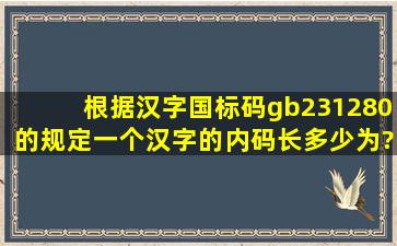 根据汉字国标码gb231280的规定,一个汉字的内码长多少为?