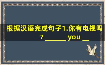 根据汉语完成句子。1.你有电视吗? ______ you ______a ______?2. ...