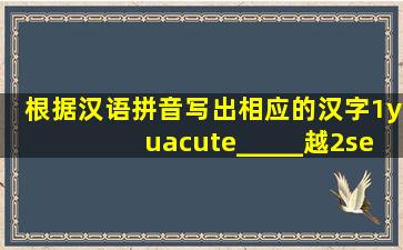根据汉语拼音写出相应的汉字。(1)(yú)_____越(2)(sè)____