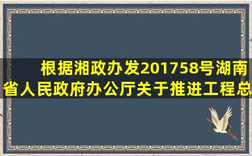 根据湘政办发〔2017〕58号《湖南省人民政府办公厅关于推进工程总...