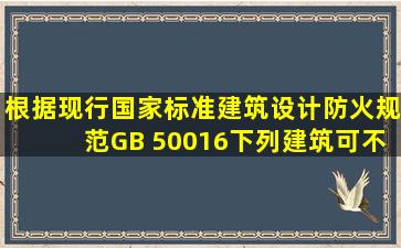 根据现行国家标准《建筑设计防火规范》(GB 50016),下列建筑可不设置消...