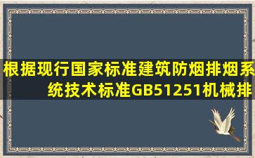 根据现行国家标准《建筑防烟排烟系统技术标准》(GB51251),机械排烟...