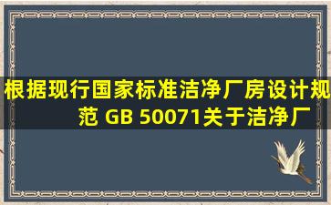 根据现行国家标准《洁净厂房设计规范》 (GB 50071),关于洁净厂房室