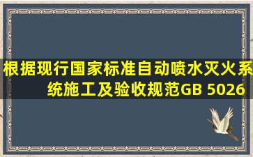 根据现行国家标准《自动喷水灭火系统施工及验收规范》GB 50261—...