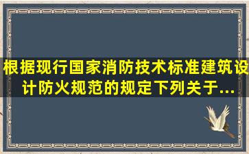 根据现行国家消防技术标准《建筑设计防火规范》的规定,下列关于...