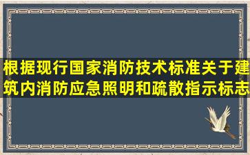 根据现行国家消防技术标准关于建筑内消防应急照明和疏散指示标志