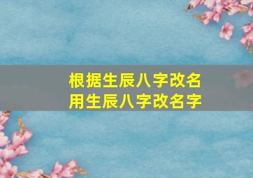 根据生辰八字改名用生辰八字改名字