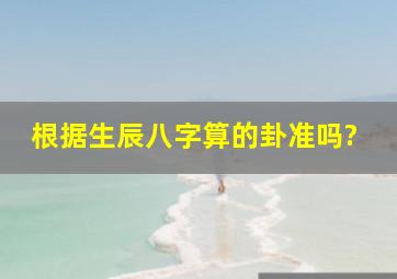 根据生辰八字算的卦准吗?