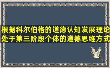 根据科尔伯格的道德认知发展理论,处于第三阶段个体的道德思维方式...