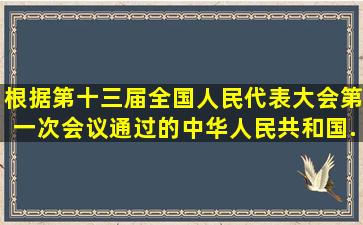 根据第十三届全国人民代表大会第一次会议通过的《中华人民共和国...