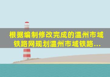 根据编制修改完成的《温州市域铁路网规划》,温州市域铁路...