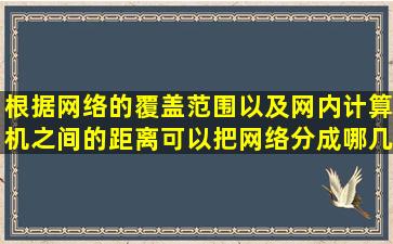 根据网络的覆盖范围以及网内计算机之间的距离可以把网络分成哪几类?