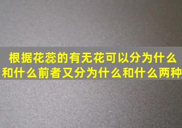 根据花蕊的有无,花可以分为什么和什么,前者又分为什么和什么两种