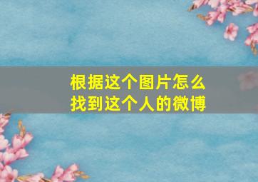 根据这个图片怎么找到这个人的微博