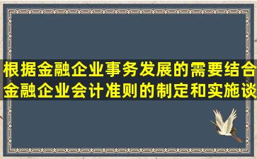 根据金融企业事务发展的需要,结合金融企业会计准则的制定和实施,谈...