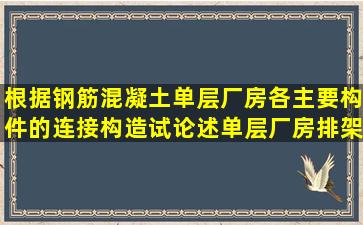 根据钢筋混凝土单层厂房各主要构件的连接构造,试论述单层厂房排架...