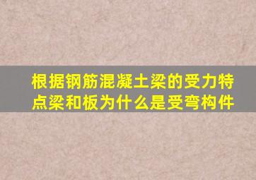 根据钢筋混凝土梁的受力特点,梁和板为什么是受弯构件