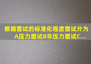 根据面试的标准化程度,面试分为()。A、压力面试B、非压力面试C、...