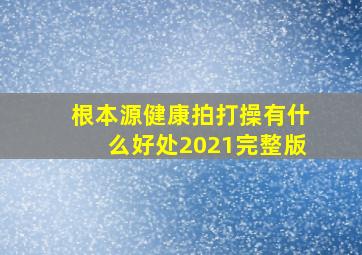 根本源健康拍打操有什么好处2021完整版