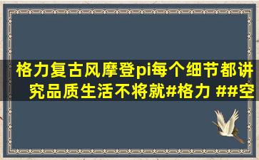 格力复古风摩登π,每个细节都讲究,品质生活不将就#格力 ##空调 ##...