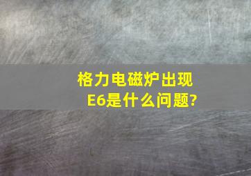 格力电磁炉出现E6是什么问题?