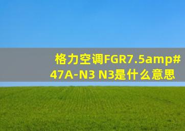 格力空调FGR7.5/A-N3 N3是什么意思