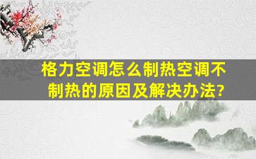 格力空调怎么制热,空调不制热的原因及解决办法?