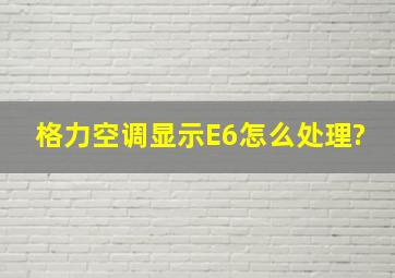 格力空调显示E6怎么处理?