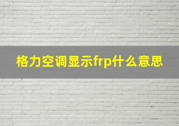 格力空调显示frp什么意思