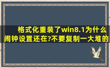 格式化重装了win8.1,为什么闹钟设置还在?不要复制一大堆的,整明白了...