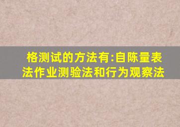 格测试的方法有:自陈量表法、作业测验法和行为观察法。