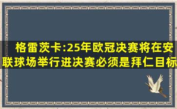 格雷茨卡:25年欧冠决赛将在安联球场举行,进决赛必须是拜仁目标