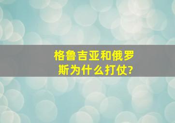 格鲁吉亚和俄罗斯为什么打仗?