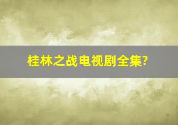 桂林之战电视剧全集?