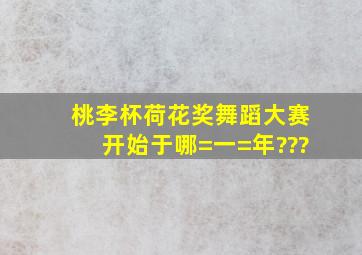 桃李杯、荷花奖舞蹈大赛开始于哪=一=年???