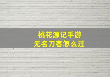 桃花源记手游无名刀客怎么过