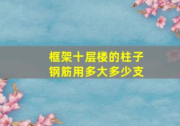 框架十层楼的柱子钢筋用多大多少支