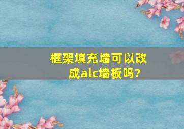 框架填充墙可以改成alc墙板吗?