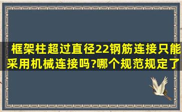 框架柱超过直径22钢筋连接只能采用机械连接吗?哪个规范规定了?